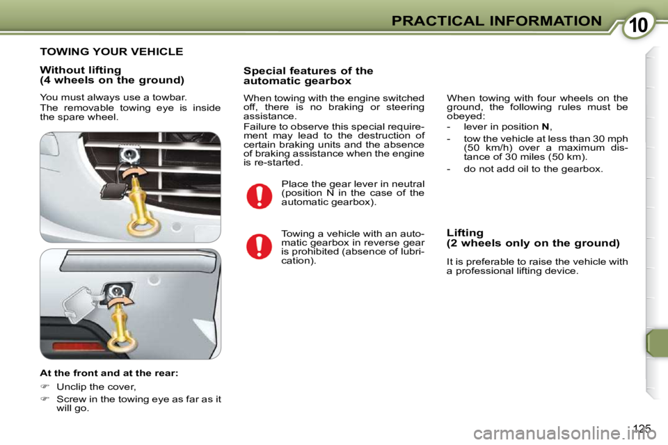 Peugeot 407 2009  Owners Manual 1010PRACTICAL INFORMATION
125
  Without lifting  
(4 wheels on the ground)  
 You must always use a towbar.  
 The  removable  towing  eye  is  inside  
the spare wheel.  
  At the front and at the re