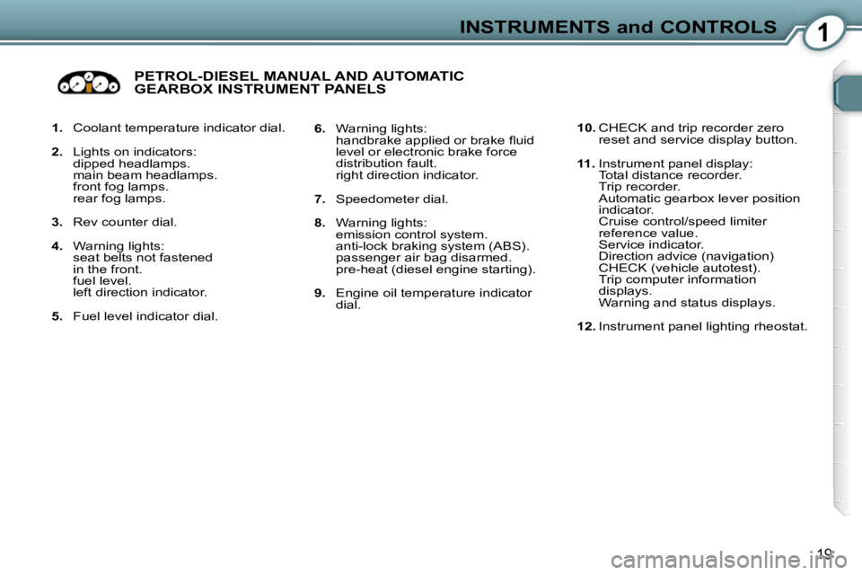 Peugeot 407 2009 User Guide 1INSTRUMENTS and CONTROLS
19
   
1.    Coolant temperature indicator dial. 
  
2.    Lights on indicators:  
dipped headlamps.   
main beam headlamps.  
front fog lamps.  
rear fog lamps. 
  
3.    Re