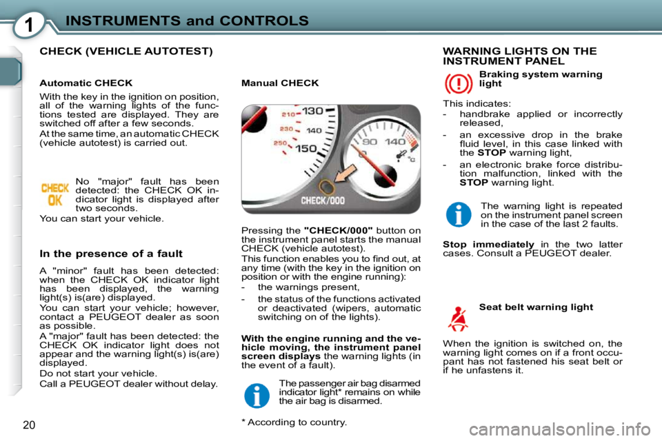 Peugeot 407 2009 User Guide 1INSTRUMENTS and CONTROLS
20
 CHECK (VEHICLE AUTOTEST)  
  In the presence of a fault  
 A  "minor"  fault  has  been  detected:  
when  the  CHECK  OK  indicator  light 
has  been  displayed,  the  w