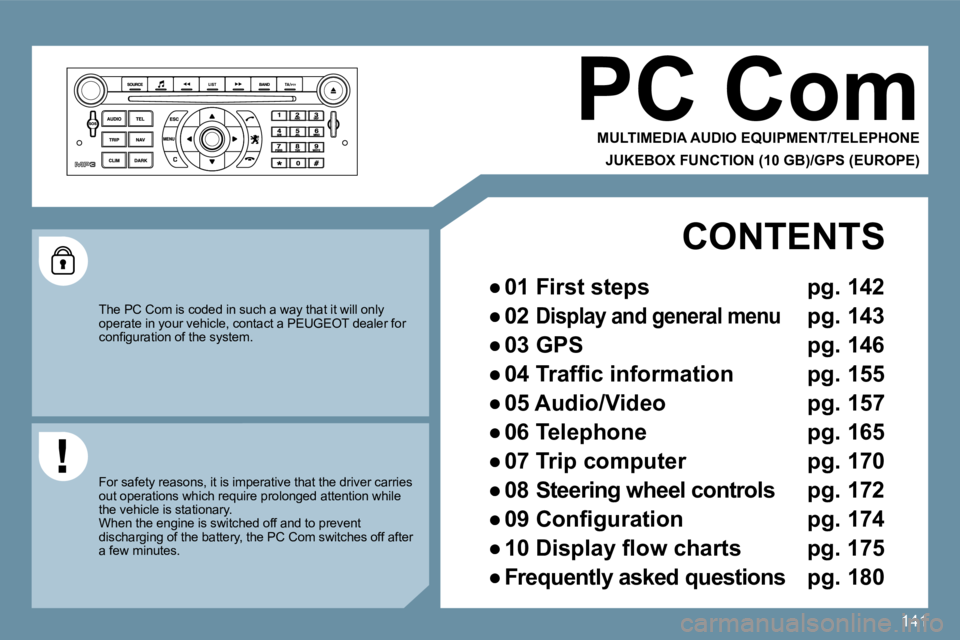 Peugeot 407 2009  Owners Manual 141
 PC Com 
  MULTIMEDIA AUDIO EQUIPMENT/TELEPHONE  
  JUKEBOX FUNCTION (10 GB)/GPS (EUROPE)  
 The PC Com is coded in such a way that it will only operate in your vehicle, contact a PEUGEOT dealer f