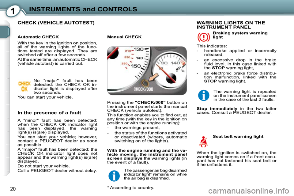 Peugeot 407 2009  Owners Manual 1INSTRUMENTS and CONTROLS
20
 CHECK (VEHICLE AUTOTEST)  
  In the presence of a fault  
 A  "minor"  fault  has  been  detected:  
when  the  CHECK  OK  indicator  light 
has  been  displayed,  the  w