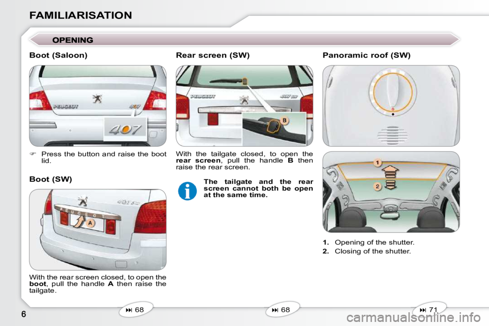 Peugeot 407 2009  Owners Manual FAMILIARISATION 
   
�    Press the button and raise the boot 
lid.   
   
�   68   
   
�   68   
 With the rear screen closed, to open the  
 
boot  ,  pull  the  handle    A   then  raise 