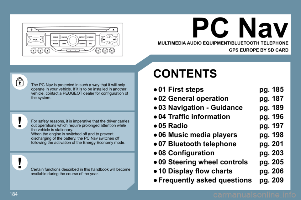Peugeot 407 2009  Owners Manual 184
 The PC Nav is protected in such a way that it will only operate in your vehicle. If it is to be installed in another �v�e�h�i�c�l�e�,� �c�o�n�t�a�c�t� �a� �P�E�U�G�E�O�T� �d�e�a�l�e�r� �f�o�r� �c