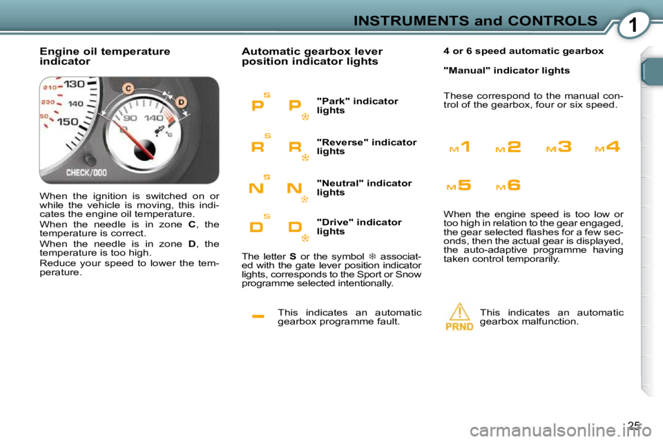 Peugeot 407 2009 Owners Guide 1INSTRUMENTS and CONTROLS
25
 This  indicates  an  automatic  
gearbox programme fault. 
 Automatic gearbox lever  
position indicator lights 
 This  indicates  an  automatic  
gearbox malfunction.   