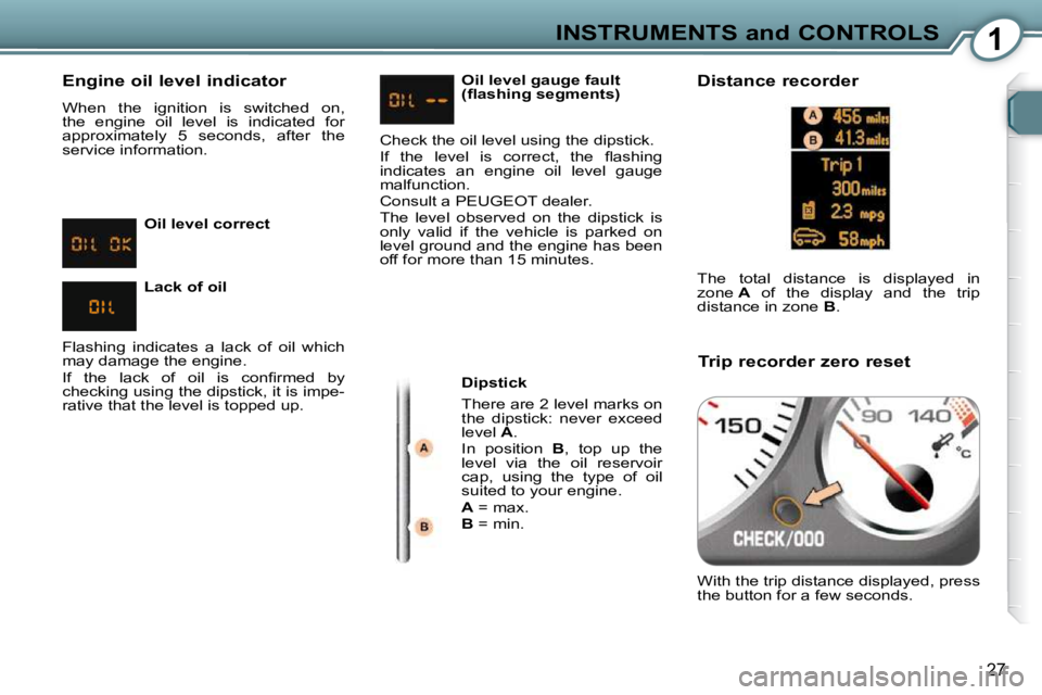 Peugeot 407 2009  Owners Manual 1INSTRUMENTS and CONTROLS
27
  Engine oil level indicator  
 When  the  ignition  is  switched  on,  
the  engine  oil  level  is  indicated  for 
 approximately  5  seconds,  after  the 
service info