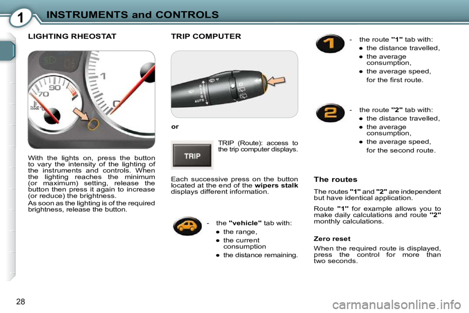 Peugeot 407 2009  Owners Manual 1INSTRUMENTS and CONTROLS
28
 TRIP COMPUTER 
  
or   
 TRIP  (Route):  access  to  
the trip computer  displays. 
 Each  successive  press  on  the  button 
located at the end of the   wipers stalk  
