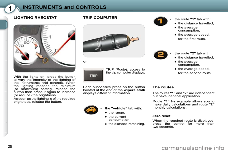 Peugeot 407 2009 Owners Guide 1INSTRUMENTS and CONTROLS
28
 TRIP COMPUTER 
  
or   
 TRIP  (Route):  access  to  
the trip computer  displays. 
 Each  successive  press  on  the  button 
located at the end of the   wipers stalk  
