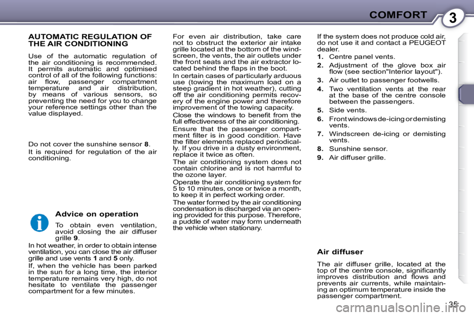 Peugeot 407 2009  Owners Manual 3COMFORT
35
 For  even  air  distribution,  take  care  
not  to  obstruct  the  exterior  air  intake 
grille located at the bottom of the wind-
screen, the vents, the air outlets under 
the front se