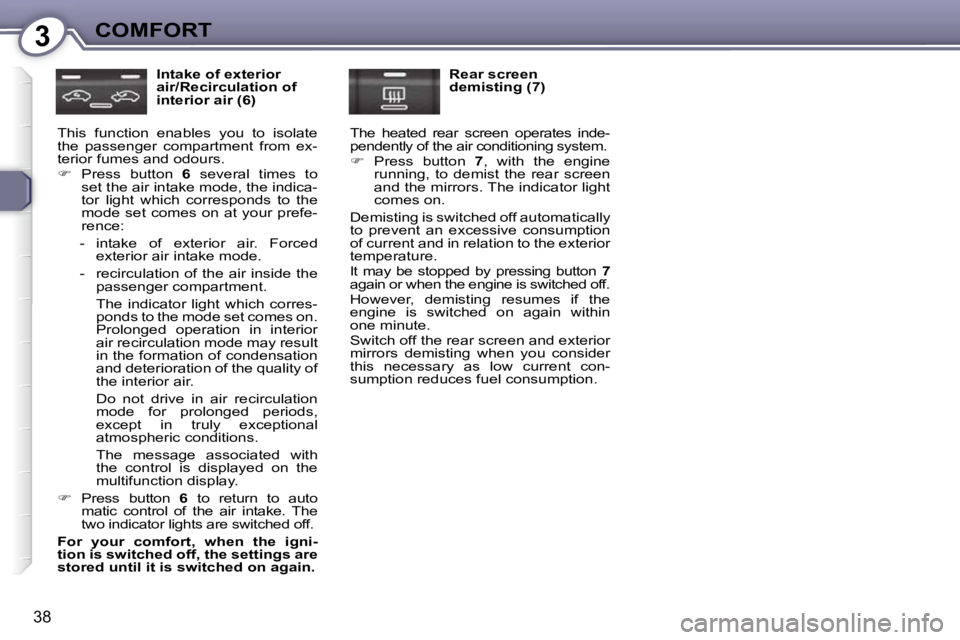 Peugeot 407 2009 Owners Guide 3COMFORT
38
  Intake of exterior  
air/Recirculation of 
interior air (6) 
� �T�h�i�s�  �f�u�n�c�t�i�o�n�  �e�n�a�b�l�e�s�  �y�o�u�  �t�o�  �i�s�o�l�a�t�e� 
�t�h�e�  �p�a�s�s�e�n�g�e�r�  �c�o�m�p�a�r�