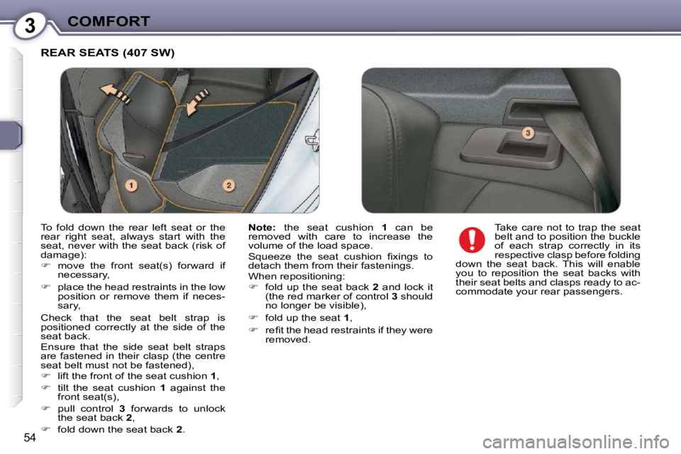 Peugeot 407 2009 Workshop Manual 3COMFORT
54
 REAR SEATS (407 SW) 
  
Note:    the  seat  cushion    1   can  be 
removed  with  care  to  increase  the  
�v�o�l�u�m�e� �o�f� �t�h�e� �l�o�a�d� �s�p�a�c�e�.�  
� �S�q�u�e�e�z�e�  �t�h�