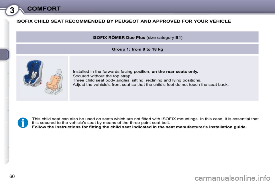 Peugeot 407 2009 Repair Manual 3COMFORT
60
 ISOFIX CHILD SEAT RECOMMENDED BY PEUGEOT AND APPROVED FOR YOUR VEHICLE 
   
ISOFIX RÖMER Duo Plus  � �(�s�i�z�e� �c�a�t�e�g�o�r�y� � B1� �)� � 
   
Group 1: from 9 to 18 kg    
� �I�n�s�