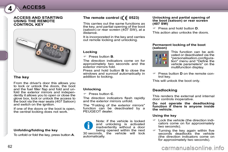 Peugeot 407 2009  Owners Manual 4ACCESS
62
  Deadlocking  
 This  renders  the  external  and  internal  
door controls inoperative.  
  
Do  not  operate  the  deadlocking  
function  if  there  is  anyone  inside 
the vehicle.   
