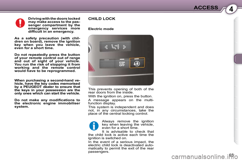 Peugeot 407 2009  Owners Manual 4ACCESS
65
   
Driving with the doors locked  
may make access to the pas-
senger  compartment  by  the 
emergency  services  more 
�d�i�f�ﬁ� �c�u�l�t� �i�n� �a�n� �e�m�e�r�g�e�n�c�y�.   
  
As  a  