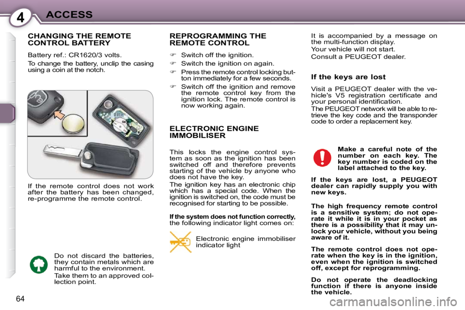 Peugeot 407 2009 Manual PDF 4ACCESS
64
 CHANGING THE REMOTE CONTROL BATTERY 
 Battery ref.: CR1620/3 volts.  
 To change the battery, unclip the casing  
using a coin at the notch. 
 REPROGRAMMING THE REMOTE CONTROL 
   
�   
