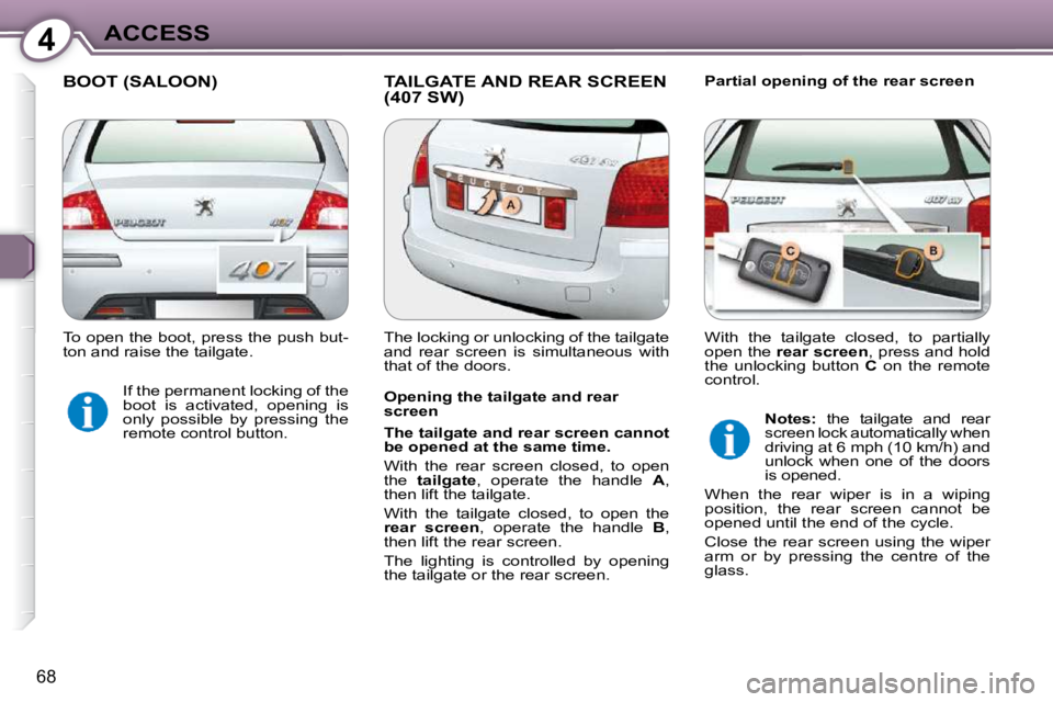 Peugeot 407 2009 Manual PDF 4ACCESS
68
 BOOT (SALOON)  TAILGATE AND REAR SCREEN (407 SW)   Partial opening of the rear screen 
  Opening the tailgate and rear  
screen  
  
The tailgate and rear screen cannot  
be opened at the 