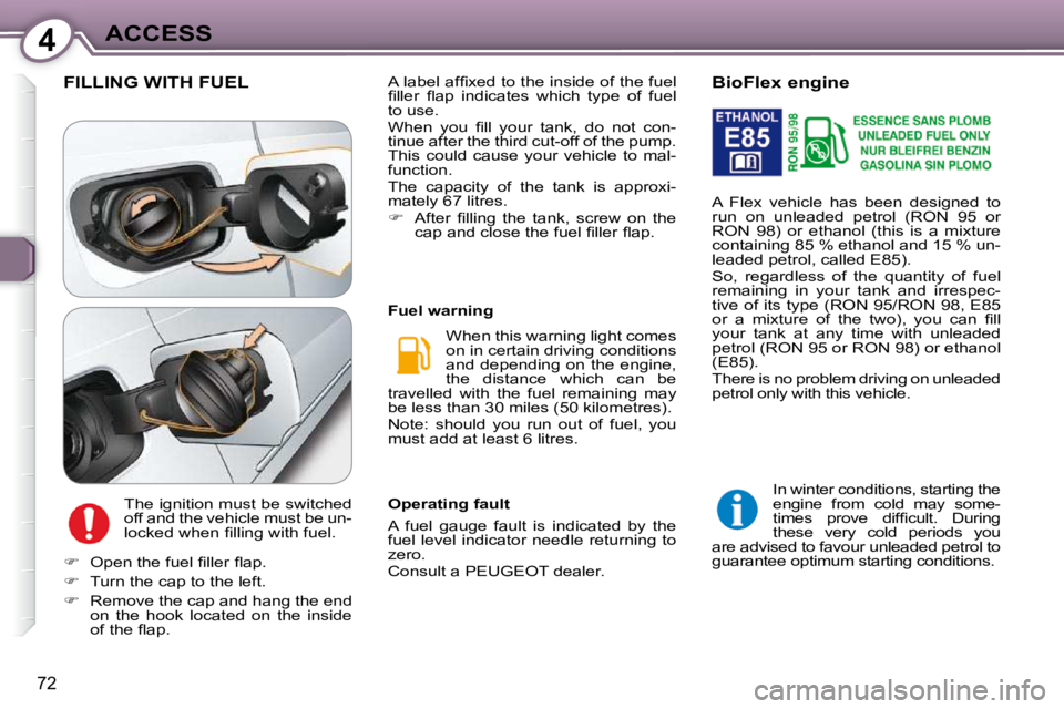 Peugeot 407 2009 Manual Online 4ACCESS
72
 FILLING WITH FUEL 
 The ignition must be switched  
�o�f�f� �a�n�d� �t�h�e� �v�e�h�i�c�l�e� �m�u�s�t� �b�e� �u�n�-
�l�o�c�k�e�d� �w�h�e�n� �ﬁ� �l�l�i�n�g� �w�i�t�h� �f�u�e�l�.�  When thi