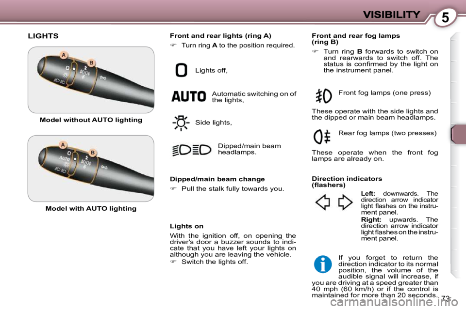 Peugeot 407 2009 Manual Online 5
73
 LIGHTS 
  Lights on  
 With  the  ignition  off,  on  opening  the  
drivers  door  a  buzzer  sounds  to  indi-
cate  that  you  have  left  your  lights  on 
although you are leaving the vehi