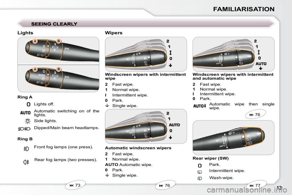 Peugeot 407 2009  Owners Manual FAMILIARISATION
  Lights  
  Ring B   Windscreen wipers with intermittent  
wipe  
  
2     Fast wipe. 
  
1     Normal wipe. 
  
I     Intermittent wipe. 
  
0     Park. 
  
 
�  
    Single wipe.