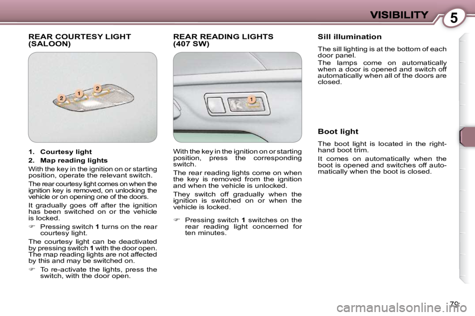 Peugeot 407 2009 Owners Manual 5
79
 REAR COURTESY LIGHT �(�S�A�L�O�O�N�)�  REAR READING LIGHTS �(�4�0�7� �S�W�)�   Sill illumination 
� �T�h�e� �s�i�l�l� �l�i�g�h�t�i�n�g� �i�s� �a�t� �t�h�e� �b�o�t�t�o�m� �o�f� �e�a�c�h�  
door p