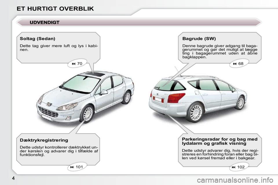 Peugeot 407 2009  Instruktionsbog (in Danish) ET HURTIGT OVERBLIK  Soltag (Sedan)  
 Dette  tag  giver  mere  luft  og  lys  i  kabi- 
nen.     
�   70       
�   68   
   
�   102   
   
�   101   
  Dæktrykregistrering  
 Dette uds