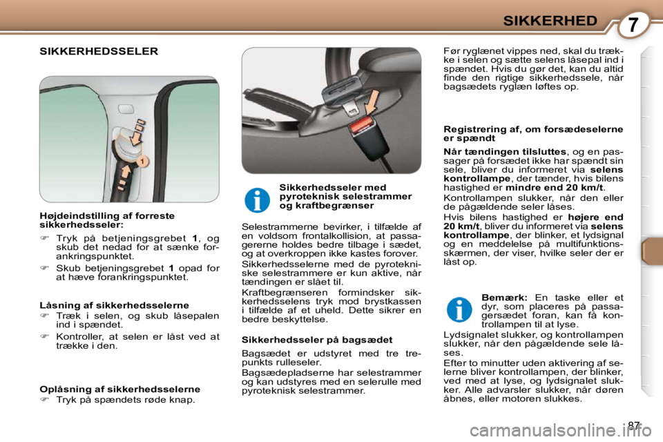 Peugeot 407 2009  Instruktionsbog (in Danish) 7SIKKERHED
87
 SIKKERHEDSSELER  
  Registrering af, om forsædeselerne  
er spændt  
  
Når tændingen tilsluttes  , og en pas-
sager på forsædet ikke har spændt sin  
sele,  bliver  du  informer