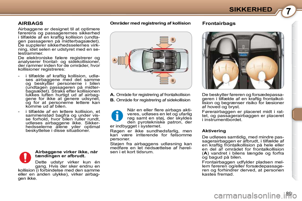 Peugeot 407 2009  Instruktionsbog (in Danish) 7SIKKERHED
89
 AIRBAGS 
   Airbaggene er designet til at optimere  
førerens  og  passagerernes  sikkerhed 
i  tilfælde  af  en  kraftig  kollision  (undta-
gen  passageren  på  midterbagsædet). 
