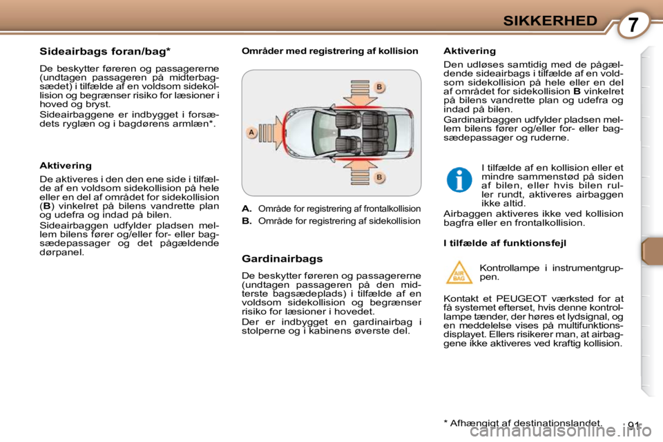Peugeot 407 2009  Instruktionsbog (in Danish) 7SIKKERHED
91
  Sideairbags foran/bag *   
 De  beskytter  føreren  og  passagererne  
(undtagen  passageren  på  midterbag-
sædet) i tilfælde af en voldsom sidekol-
lision og begrænser risiko fo