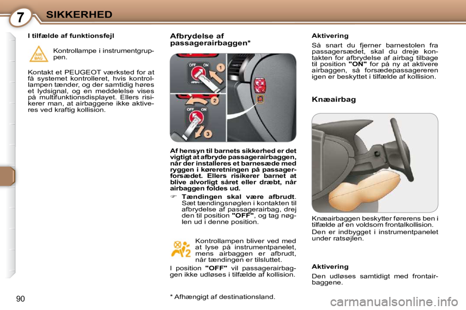 Peugeot 407 2009  Instruktionsbog (in Danish) 7SIKKERHED
90
  Afbrydelse af  
passagerairbaggen *    Aktivering  
 Så  snart  du  fjerner  barnestolen  fra  
passagersædet,  skal  du  dreje  kon-
takten  for  afbrydelse  af  airbag  tilbage 
ti