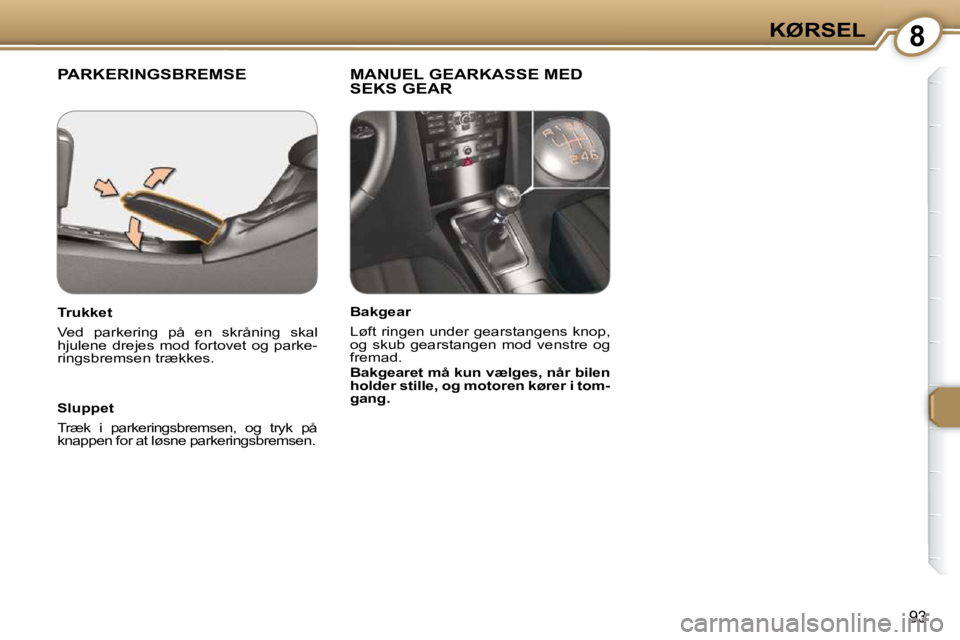 Peugeot 407 2009  Instruktionsbog (in Danish) 8KØRSEL
93
 PARKERINGSBREMSE   MANUEL GEARKASSE MED SEKS GEAR  
  Sluppet  
 Træk  i  parkeringsbremsen,  og  tryk  på  
knappen for at løsne parkeringsbremsen.   
  Trukket  
 Ved  parkering  på