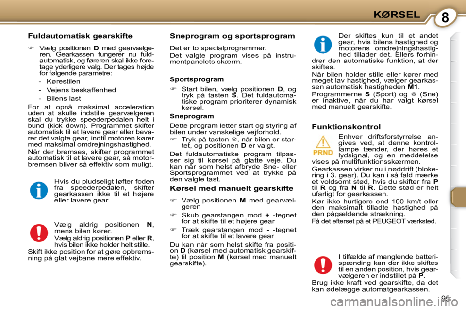 Peugeot 407 2009  Instruktionsbog (in Danish) 8KØRSEL
95
  Fuldautomatisk gearskifte  
   
�    Vælg  positionen    D   med  gearvælge-
ren.  Gearkassen  fungerer  nu  fuld- 
automatisk, og føreren skal ikke fore-
tage yderligere valg. Der