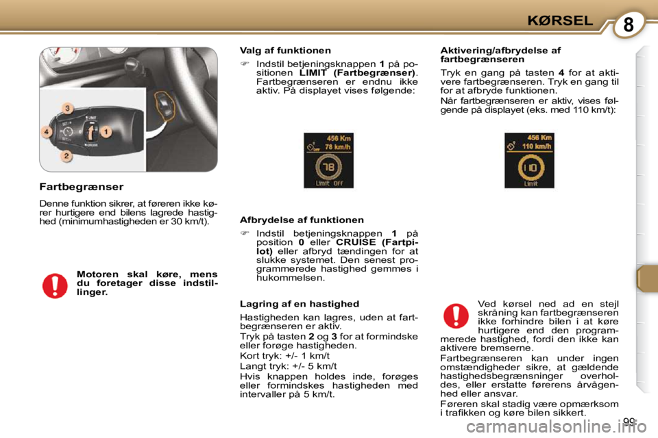 Peugeot 407 2009  Instruktionsbog (in Danish) 8KØRSEL
99
  Valg af funktionen  
   
�    Indstil betjeningsknappen   1  på po-
sitionen    LIMIT  (Fartbegrænser)  . 
Fartbegrænseren  er  endnu  ikke  
aktiv. På displayet vises følgende: 