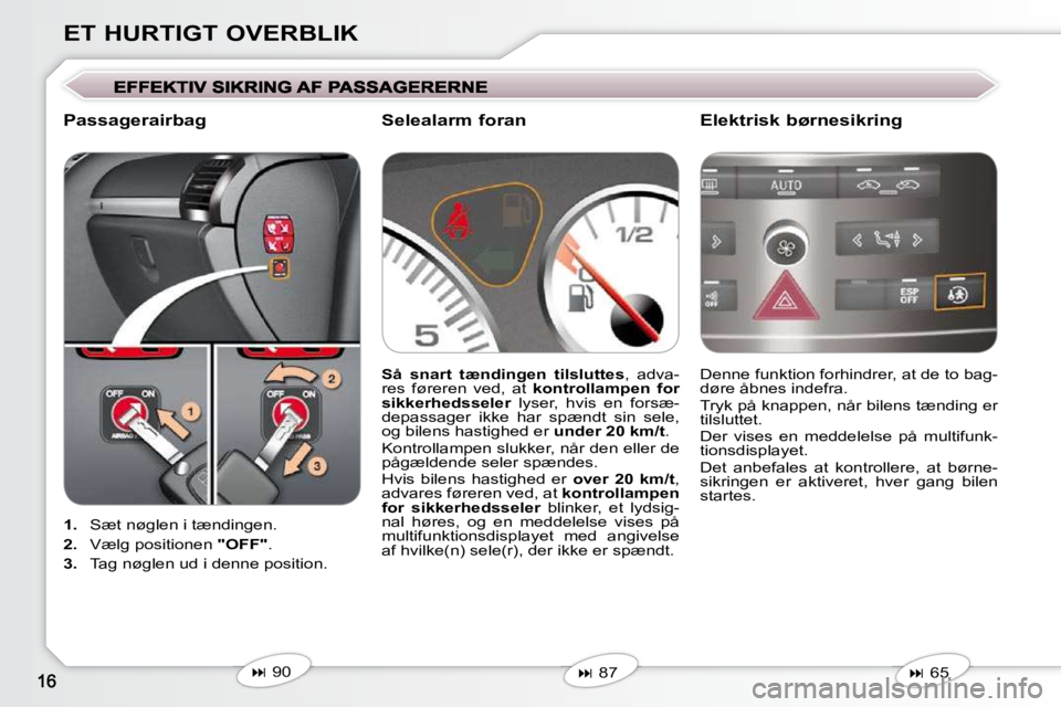 Peugeot 407 2009  Instruktionsbog (in Danish) ET HURTIGT OVERBLIK
   
1.    Sæt nøglen i tændingen .
  
2.    Vælg positionen   "OFF"  .
  
3.    Tag nøglen ud i denne position  .  Denne funktion forhindrer, at de to bag- 
døre åbnes indef