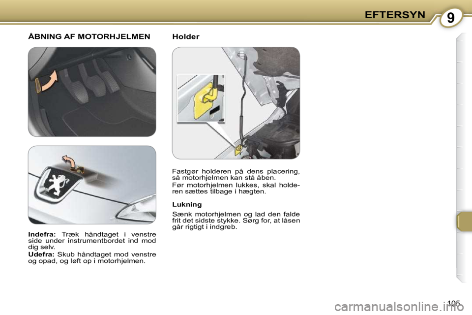 Peugeot 407 2009  Instruktionsbog (in Danish) 9EFTERSYN
105
  Holder  ÅBNING AF MOTORHJELMEN 
  Lukning  
 Sænk  motorhjelmen  og  lad  den  falde  
frit det sidste stykke. Sørg for, at låsen 
går rigtigt i indgreb.   
  
Indefra:   Træk  h