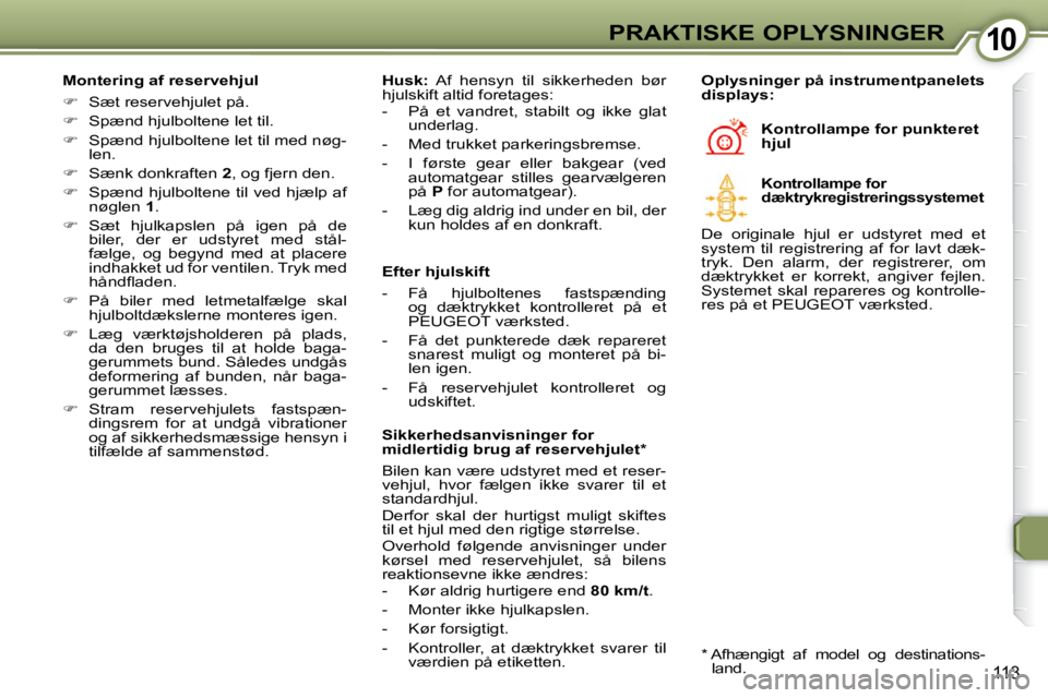 Peugeot 407 2009  Instruktionsbog (in Danish) 1010PRAKTISKE OPLYSNINGER
113
  Montering af reservehjul  
   
�    Sæt reservehjulet på. 
  
�    Spænd hjulboltene let til. 
  
�    Spænd hjulboltene let til med nøg-
len. 
  
�   