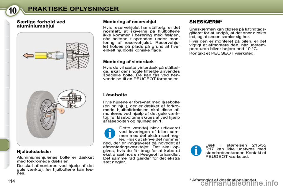 Peugeot 407 2009  Instruktionsbog (in Danish) 1010PRAKTISKE OPLYSNINGER
114
  Hjulboltdæksler  
 Aluminiumshjulenes  bolte  er  dækket  
med forkromede dæksler.   
 De  skal  afmonteres  ved  hjælp  af  det  
gule  værktøj,  før  hjulbolte