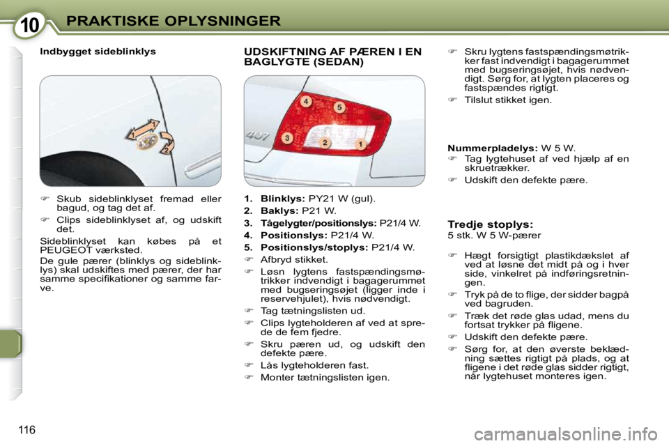 Peugeot 407 2009  Instruktionsbog (in Danish) 1010PRAKTISKE OPLYSNINGER
116
  Indbygget sideblinklys  UDSKIFTNING AF PÆREN I EN BAGLYGTE (SEDAN) 
  Tredje stoplys:  
 5 stk. W 5 W-pærer  
   
�    Hægt  forsigtigt  plastikdækslet  af 
ved 