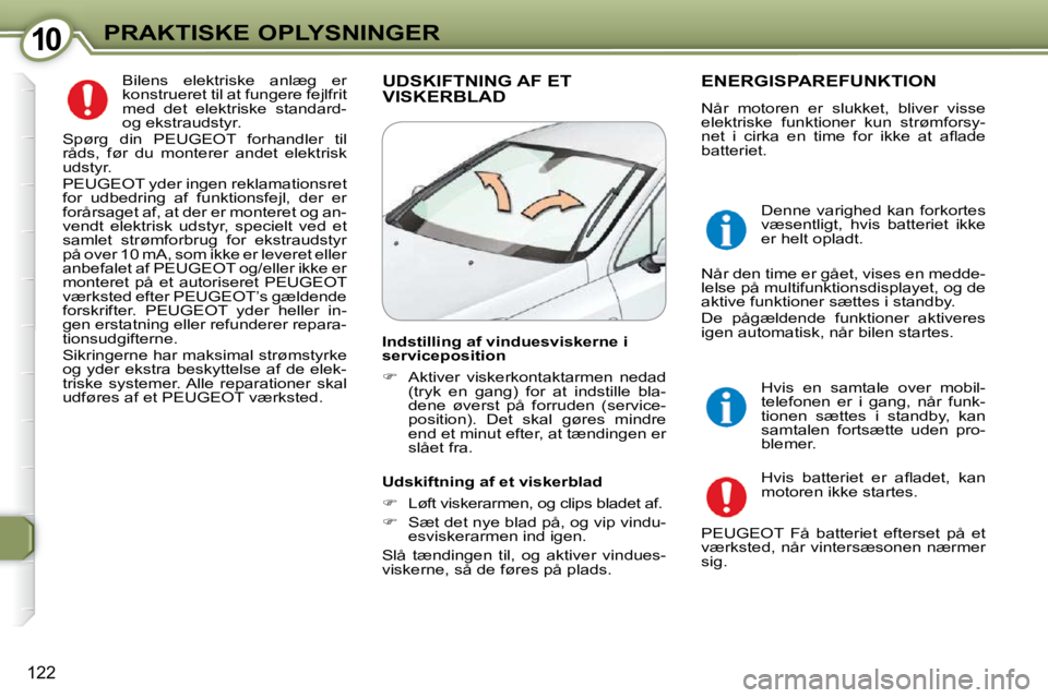 Peugeot 407 2009  Instruktionsbog (in Danish) 1010PRAKTISKE OPLYSNINGER
122
 Bilens  elektriske  anlæg  er  
konstrueret til at fungere fejlfrit 
med  det  elektriske  standard- 
og ekstraudstyr. 
 Spørg  din  PEUGEOT  forhandler  til 
råds,  