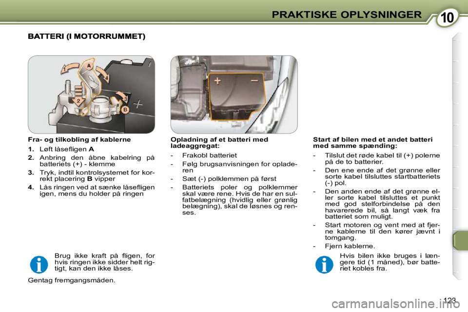 Peugeot 407 2009  Instruktionsbog (in Danish) 1010PRAKTISKE OPLYSNINGER
123
  Start af bilen med et andet batteri  
med samme spænding:  
   -   Tilslut det røde kabel til (+) polerne på de to batterier. 
  -   Den  ene  ende  af  det  grønne