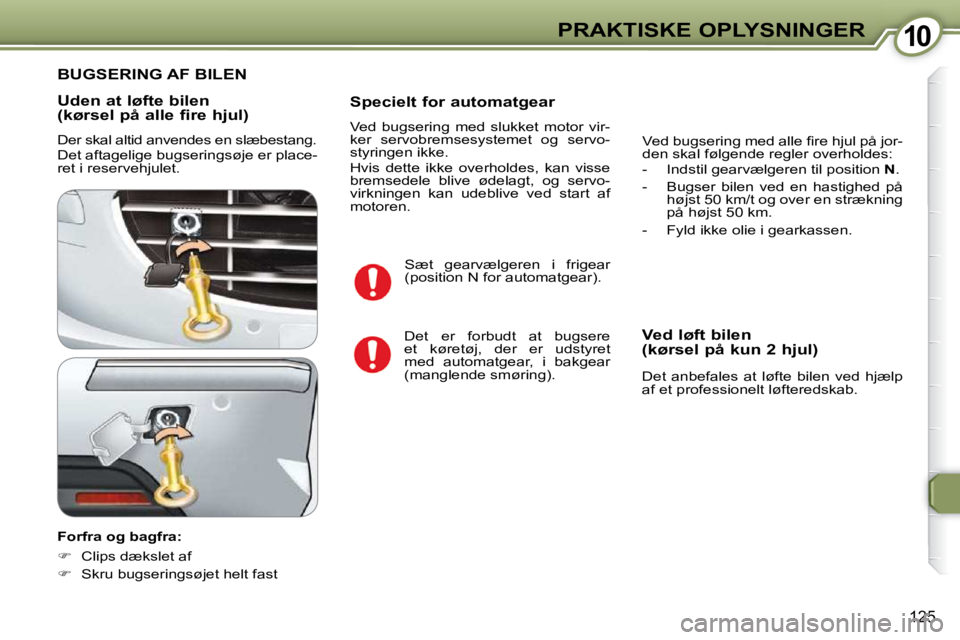 Peugeot 407 2009  Instruktionsbog (in Danish) 1010PRAKTISKE OPLYSNINGER
125
  Uden at løfte bilen 
(kørsel på alle fire hjul)  
 Der skal altid anvendes en slæbestang.  
 Det aftagelige bugseringsøje er place- 
ret i reservehjulet.  
  Forfr