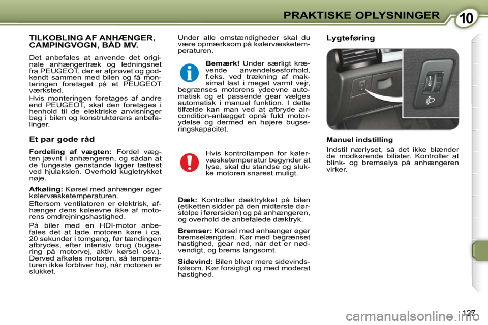 Peugeot 407 2009  Instruktionsbog (in Danish) 1010PRAKTISKE OPLYSNINGER
127
 Under  alle  omstændigheder  skal  du  
være opmærksom på kølervæsketem-
peraturen.   Lygteføring  TILKOBLING AF ANHÆNGER, CAMPINGVOGN, BÅD MV.  TILKOBLING AF A