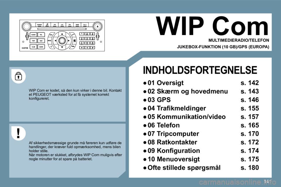 Peugeot 407 2009  Instruktionsbog (in Danish) 141
 WIP Com 
  MULTIMEDIERADIO/TELEFON  
  JUKEBOX-FUNKTION (10 GB)/GPS (EUROPA)  
 WIP Com er kodet, så den kun virker i denne bil. Kontakt et PEUGEOT værksted for at få systemet korrekt �k�o�n�
