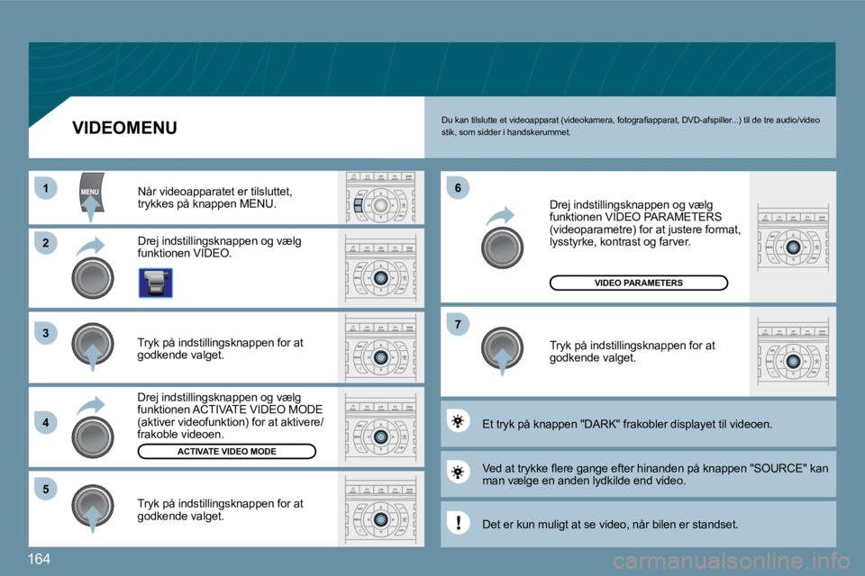 Peugeot 407 2009  Instruktionsbog (in Danish) 164
11
�2�2
�3�3
�4�4
�5�5
�6�6
�7�7
ACTIVATE VIDEO MODE
VIDEO PARAMETERS
� �D�u� �k�a�n� �t�i�l�s�l�u�t�t�e� �e�t� �v�i�d�e�o�a�p�p�a�r�a�t� �(�v�i�d�e�o�k�a�m�e�r�a�,� �f�o�t�o�g�r�a�ﬁ� �a�p�p�a�r
