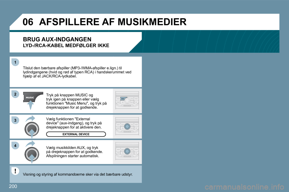 Peugeot 407 2009  Instruktionsbog (in Danish) 200
�1
�3
�4
�0�6
�2
 Tilslut den bærbare afspiller (MP3-/WMA-afspiller e.lign e.lign.) til lydindgangene (hvid og rød af typen RCA) i handsker umskerummet ved hjælp af et JACK/RCA-lydkabel. 
 Tryk