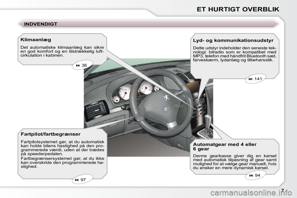 Peugeot 407 2009  Instruktionsbog (in Danish) ET HURTIGT OVERBLIK
  Klimaanlæg  
 Det  automatiske  klimaanlæg  kan  sikre  
en  god  komfort  og  en  tilstrækkelig  luft-
cirkulation i kabinen. 
  Fartpilot/fartbegrænser  
 Fartpilotsystemet