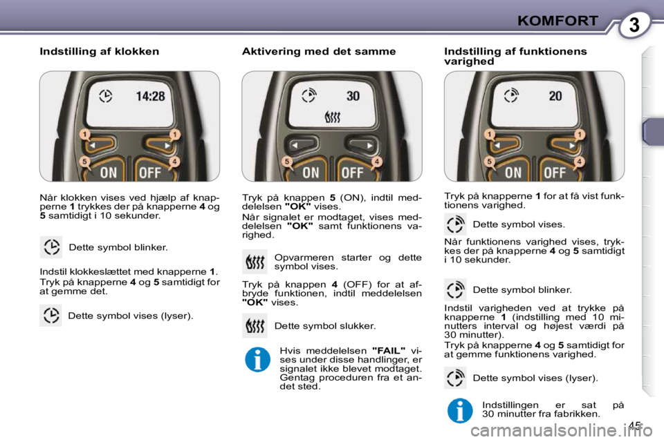 Peugeot 407 2009  Instruktionsbog (in Danish) 3KOMFORT
45
 Når  klokken  vises  ved  hjælp  af  knap- 
perne  1  trykkes der på knapperne   4  og 
 
5   samtidigt i 10 sekunder. 
 Dette symbol blinker. 
  Indstilling af klokken  
 Indstil klok