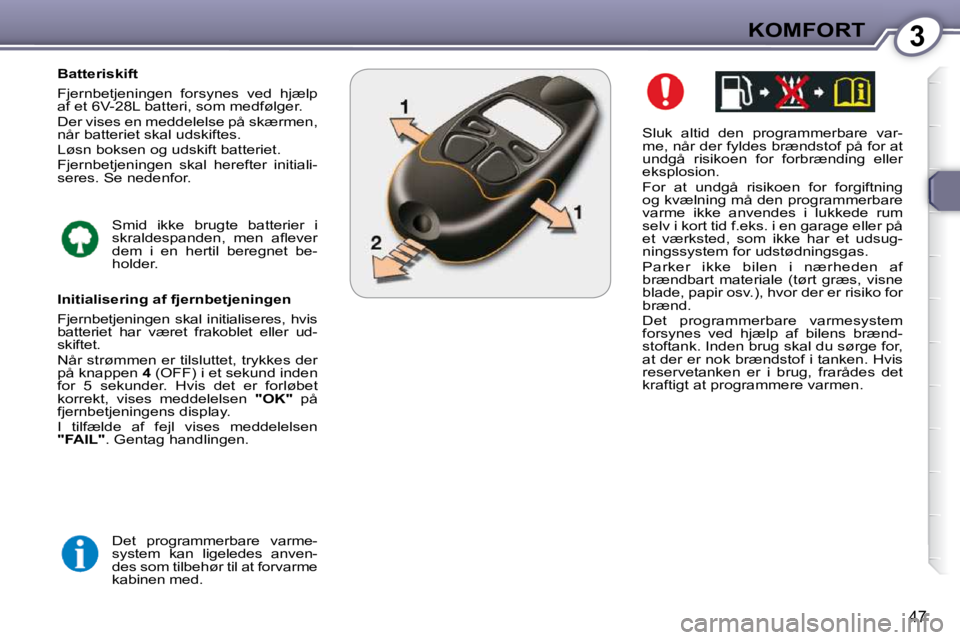 Peugeot 407 2009  Instruktionsbog (in Danish) 3KOMFORT
47
  Sluk  altid  den  programmerbare  var- 
me, når der fyldes brændstof på for at 
undgå  risikoen  for  forbrænding  eller 
eksplosion.  
 For  at  undgå  risikoen  for  forgiftning 