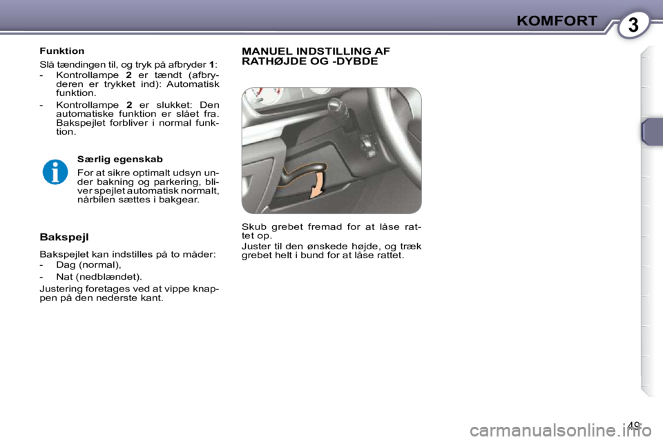 Peugeot 407 2009  Instruktionsbog (in Danish) 3KOMFORT
49
  Funktion  
 Slå tændingen til, og tryk på afbryder  1 : 
   -   Kontrollampe    2   er  tændt  (afbry-
deren  er  trykket  ind):  Automatisk  
funktion.  
  -   Kontrollampe    2   e