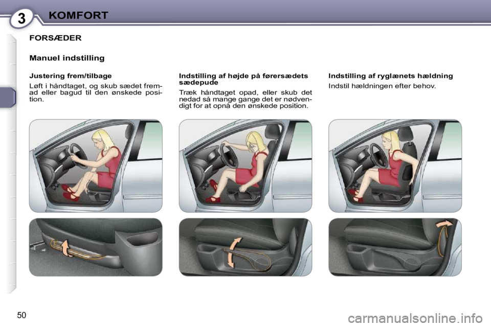 Peugeot 407 2009 Instruktionsbog (in Danish) 3KOMFORT
50
FORSÆDER
Manuel indstilling
Justering frem/tilbage
Løft i håndtaget, og skub sædet frem-ad eller bagud til den ønskede posi-tion.
Indstilling af højde på førersæde Peugeot 407 2009 Instruktionsbog (in Danish) 3KOMFORT
50
FORSÆDER
Manuel indstilling
Justering frem/tilbage
Løft i håndtaget, og skub sædet frem-ad eller bagud til den ønskede posi-tion.
Indstilling af højde på førersæde
