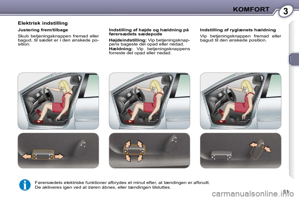 Peugeot 407 2009 Instruktionsbog (in Danish) 3KOMFORT
51
Elektrisk indstilling
Justering frem/tilbage
Skub betjeningsknappen fremad eller bagud, til sædet er i den ønskede po-sition.
I ndstilling af højde og hældning på fører Peugeot 407 2009 Instruktionsbog (in Danish) 3KOMFORT
51
Elektrisk indstilling
Justering frem/tilbage
Skub betjeningsknappen fremad eller bagud, til sædet er i den ønskede po-sition.
I ndstilling af højde og hældning på fører