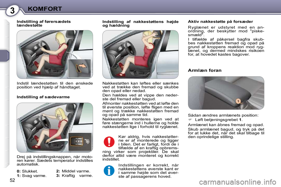 Peugeot 407 2009 Instruktionsbog (in Danish) 3KOMFORT
52
Indstilling af nakkestøttens højde
og hældning Aktiv nakkestøtte på forsæder
Ryglænet er udstyret med en an-ordning, der beskytter mod "piske-smæld". I tilfælde Peugeot 407 2009 Instruktionsbog (in Danish) 3KOMFORT
52
Indstilling af nakkestøttens højde
og hældning Aktiv nakkestøtte på forsæder
Ryglænet er udstyret med en an-ordning, der beskytter mod "piske-smæld". I tilfælde
